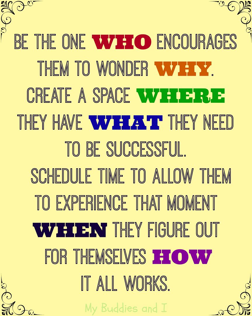 Be the one who encourages them to wonder why. Create a space where they have what they need to be successful. Schedule time to allow them to experience that moment when they figure out for themselves how it all works. @mybuddiesandi photo BetheOne.jpg
